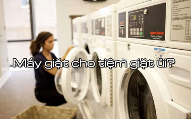 tiệm giặt ủi nên dùng máy giặt nào